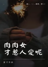 《肉肉女才惹人爱呢 (1V1,都市,捆绑)》小说大结局 望月最新力作