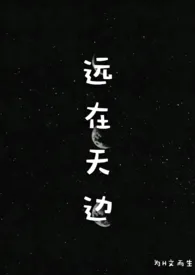 2019全新版本《远在天边(H)》 为H文而生作品完结免费阅读