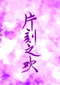 片刻之欢 np 高h最新章节目录 片刻之欢 np 高h全本在线阅读