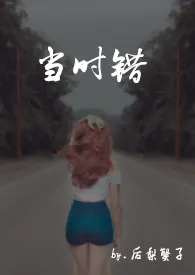 《当时错(1v1 h)》小说大结局 后梨蟹子最新力作