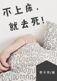 《【BG】不上床,就去死! (NP/简体)》小说在线阅读 李子李作品