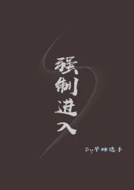 强制进入(1v1)小说完结版免费阅读(作者:宵行)