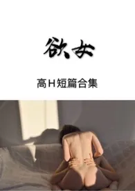1970全新版本《欲女(高H短篇合集)》 练肉小棉袄作品完结免费阅读