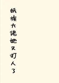 《妖族大佬她又打人了》1970最新章节 妖族大佬她又打人了免费阅读