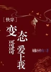 快穿之变态哥哥爱上我(H)作者:辣椒小炒肉 全本免费阅读