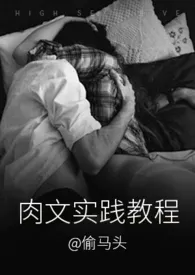 《肉文实践教程(1v1)》1970最新章节 肉文实践教程(1v1)免费阅读