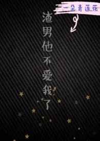 《渣男他不爱我了(1v1)》1970版小说全集 一朵青莲花完本作品