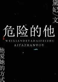 危险的他(H)最新章节目录 危险的他(H)全本在线阅读