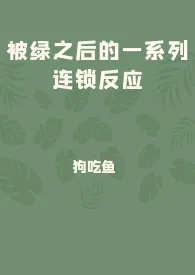 1970全新版本《被绿之后的一系列连锁反应》 狗吃鱼作品完结免费阅读