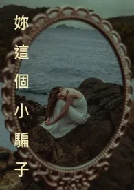 1970全新版本《妳这个小骗子 NP》 吟魂作品完结免费阅读