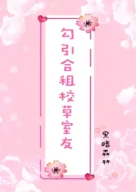 黑暗森林著作《勾引合租校草室友(高H 1V1 sc)》小说全文阅读