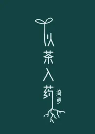 《以茶入药(年龄差H)》小说大结局 绮罗最新力作