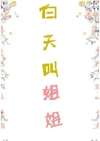 白天叫姐姐(1v1,H)最新章节目录 白天叫姐姐(1v1,H)全本在线阅读