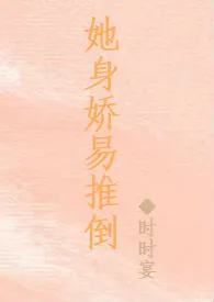 1970全新版本《她身娇易推倒(NPH)》 时时宴作品完结免费阅读