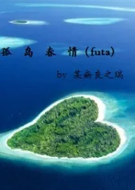 孤岛春情(futa,gl)作者:某无良之瑞 全本免费阅读