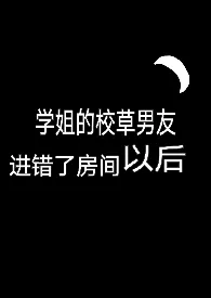 1970全新版本《学姐的校草男友进错了房间以后》 听冬离作品完结免费阅读