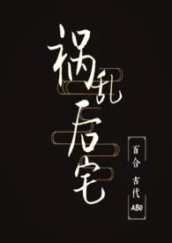 祸乱后宅gl(古代ABO)1970全章节阅读 祸乱后宅gl(古代ABO)小说免费阅读