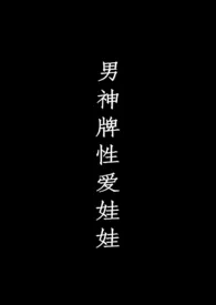 男神牌性爱娃娃作者:别不开心了小狗 全本免费阅读
