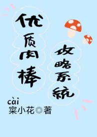 《优质肉棒攻略系统(np高辣文)》小说大结局 1最新力作