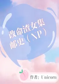 《改命渣女集邮史(NP)甜宠》小说大结局 Unicorn最新力作