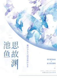 1970全新版本《池鱼思故渊(骨科)》 魔法少女大战哥斯拉作品完结免费阅读