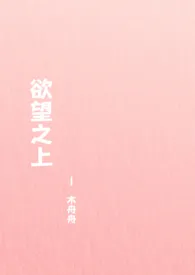 欲望之上(NPH)小说完结版免费阅读(作者:木舟舟)