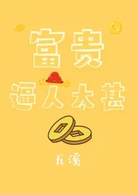 富贵逼人太甚(1v1)作者:五溪 全本免费阅读