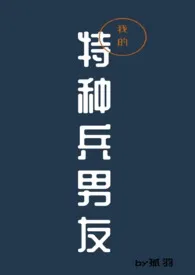 《我的特种兵男友(1v1)》2024最新章节 我的特种兵男友(1v1)免费阅读