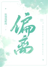 1970全新版本《偏离(1v1 H)》 铁锅炖肥肉作品完结免费阅读