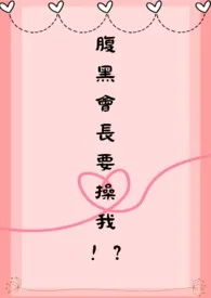 《腹黑会长要操我!?》小说在线阅读 平行时空的张鄢作品