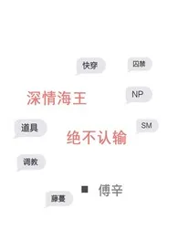 《深情海王绝不认输(NP H)》小说在线阅读 傅辛作品