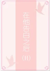 在他告白之后(1v1/H)1970全章节阅读 在他告白之后(1v1/H)小说免费阅读