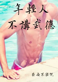 年轻人不讲武德(单元剧 高H)小说完结版免费阅读(作者:臣妾不能说)