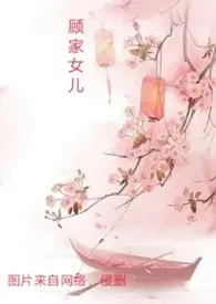 《顾家女儿(父女禁忌,女尊,np高H))》小说在线阅读 挥挥衣袖作品