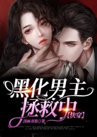 黑化男主拯救中【快穿】小说完结版免费阅读(作者:淡画书墨)