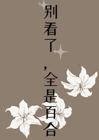 别看了,全是百合最新章节目录 别看了,全是百合全本在线阅读