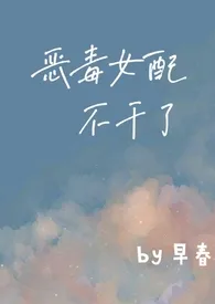《恶毒女配不干了(重生1v1)》1970版小说全集 早春完本作品