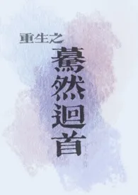 重生之蓦然回首小说完结版免费阅读(作者:王弈弈)