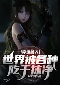 《穿进兽人世界被各种吃干抹净(兽人 NP)》小说大结局 N九最新力作