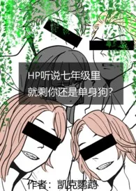 HP听说七年级里就剩你还是单身狗作者:凯克鹦鹉 全本免费阅读