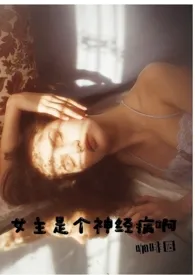1970全新版本《女主是个神经病(NP)》 咖啡因作品完结免费阅读
