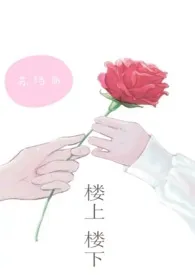 楼上楼下(1v1)h2024全章节阅读 楼上楼下(1v1)h小说免费阅读