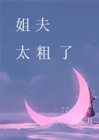 《姐夫,太粗了【高H】》小说在线阅读 爱岛作品