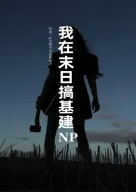 我在末日搞基建(NPH)最新章节目录 我在末日搞基建(NPH)全本在线阅读