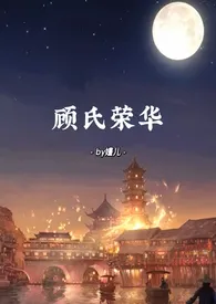 婳儿著作《顾氏荣华(NPH,囚禁,死尸复活)》小说全文阅读
