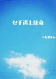 终于遇上陆离(年下1v1,全文免费)最新章节目录 终于遇上陆离(年下1v1,全文免费)全本在线阅读