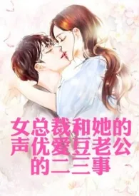《女总裁和她的声优爱豆老公的二三事(高H,1v1,年下,甜文)》小说在线阅读 夏天想短发作品