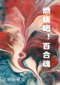 《燃烧吧!百合魂》(H合集)作者:沉默的螺旋 全本免费阅读