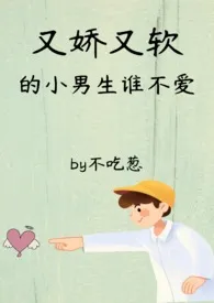 1970全新版本《又娇又软的男生谁不爱np》 不吃葱作品完结免费阅读