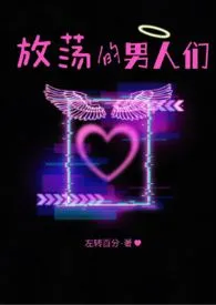 1970全新版本《放荡的男人们(架空/NPH)》 左转百分作品完结免费阅读